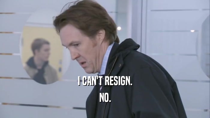 I CAN'T RESIGN. NO. 