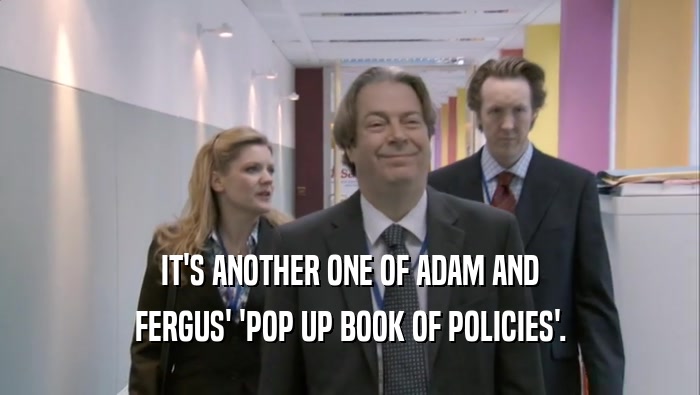 IT'S ANOTHER ONE OF ADAM AND FERGUS' 'POP UP BOOK OF POLICIES'. 