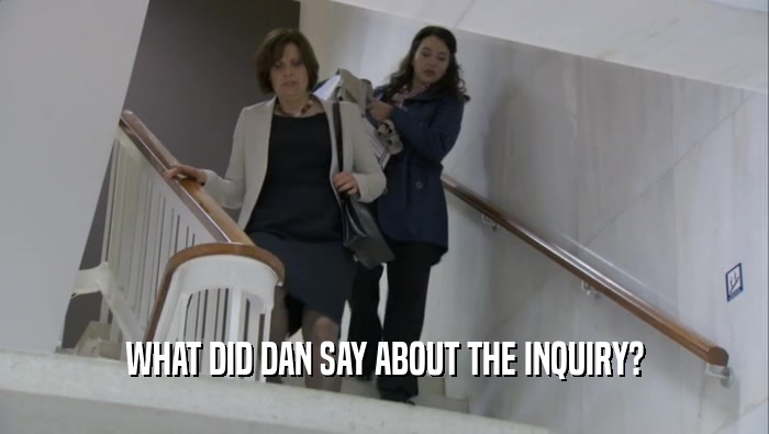 WHAT DID DAN SAY ABOUT THE INQUIRY?  