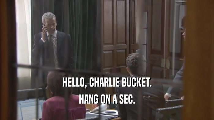 HELLO, CHARLIE BUCKET. HANG ON A SEC. 