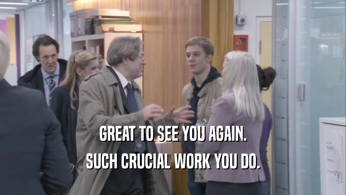 GREAT TO SEE YOU AGAIN. SUCH CRUCIAL WORK YOU DO. 