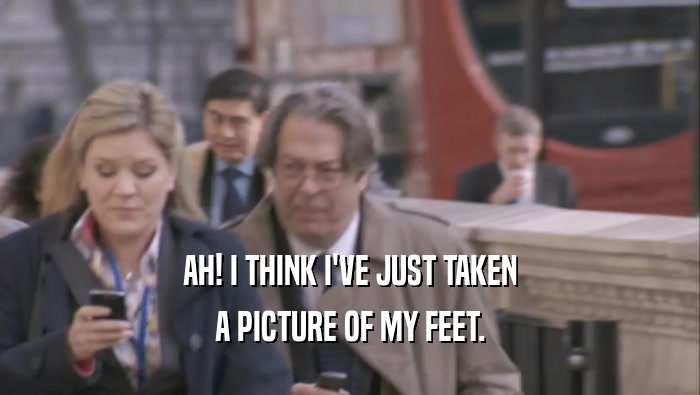 AH! I THINK I'VE JUST TAKEN A PICTURE OF MY FEET. 