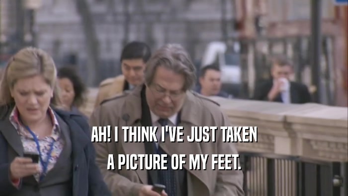 AH! I THINK I'VE JUST TAKEN A PICTURE OF MY FEET. 