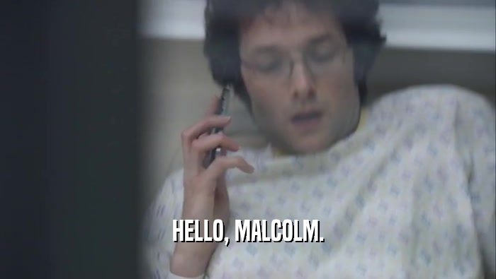 HELLO, MALCOLM.  