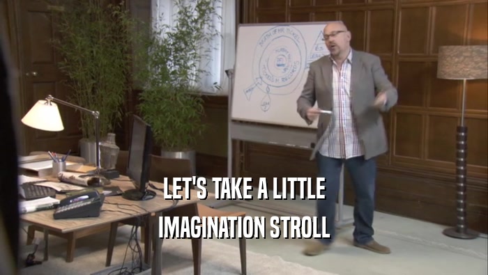 LET'S TAKE A LITTLE IMAGINATION STROLL 