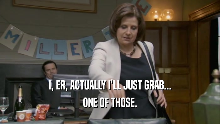 I, ER, ACTUALLY I'LL JUST GRAB... ONE OF THOSE. 