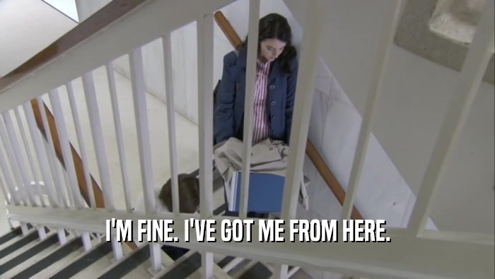 I'M FINE. I'VE GOT ME FROM HERE.  