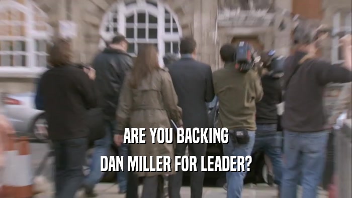ARE YOU BACKING DAN MILLER FOR LEADER? 