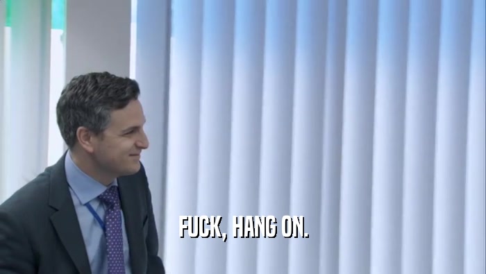 FUCK, HANG ON.  