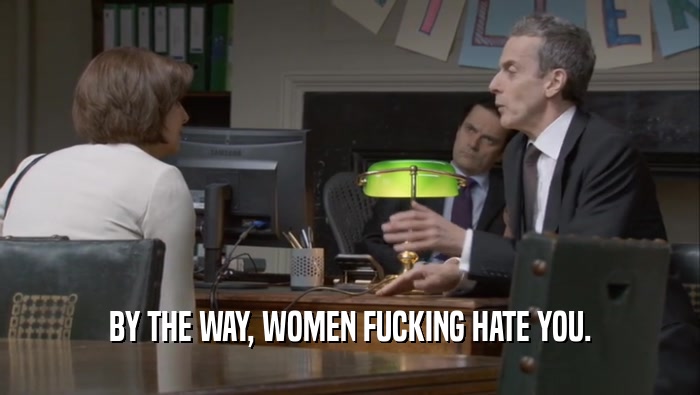BY THE WAY, WOMEN FUCKING HATE YOU.
  