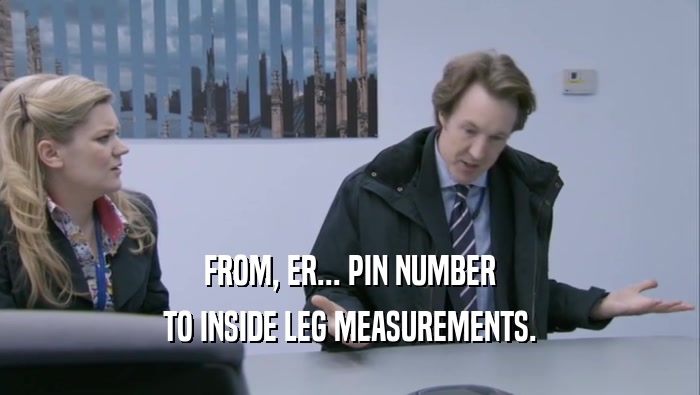 FROM, ER... PIN NUMBER TO INSIDE LEG MEASUREMENTS. 