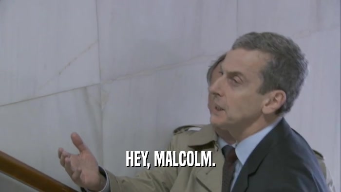 HEY, MALCOLM.  