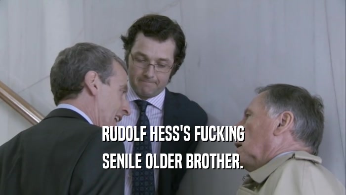 RUDOLF HESS'S FUCKING SENILE OLDER BROTHER. 