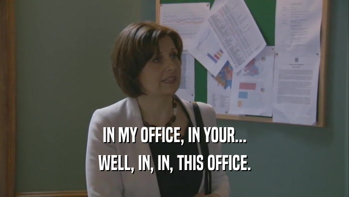 IN MY OFFICE, IN YOUR... WELL, IN, IN, THIS OFFICE. 