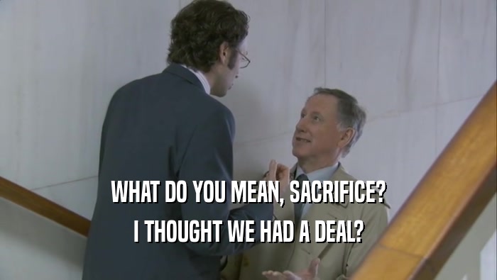 WHAT DO YOU MEAN, SACRIFICE? I THOUGHT WE HAD A DEAL? 