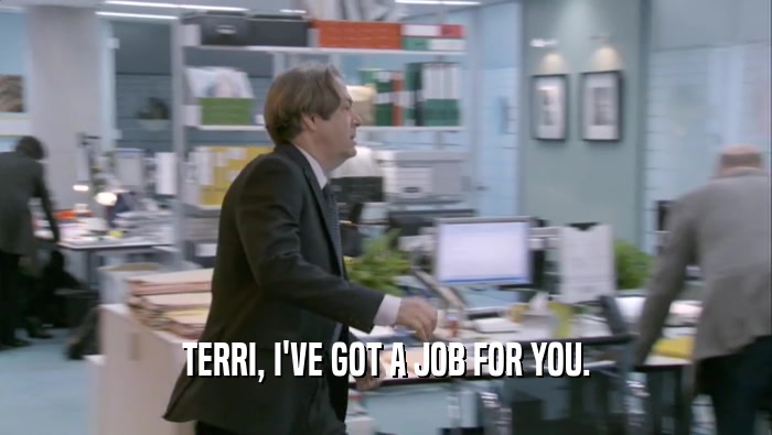TERRI, I'VE GOT A JOB FOR YOU.  