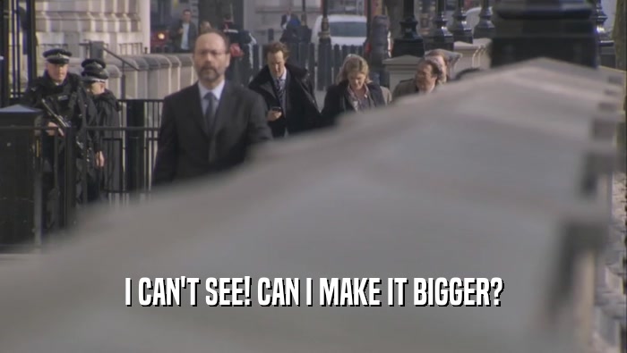 I CAN'T SEE! CAN I MAKE IT BIGGER?  
