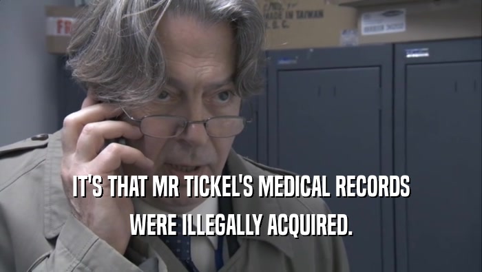 IT'S THAT MR TICKEL'S MEDICAL RECORDS WERE ILLEGALLY ACQUIRED. 