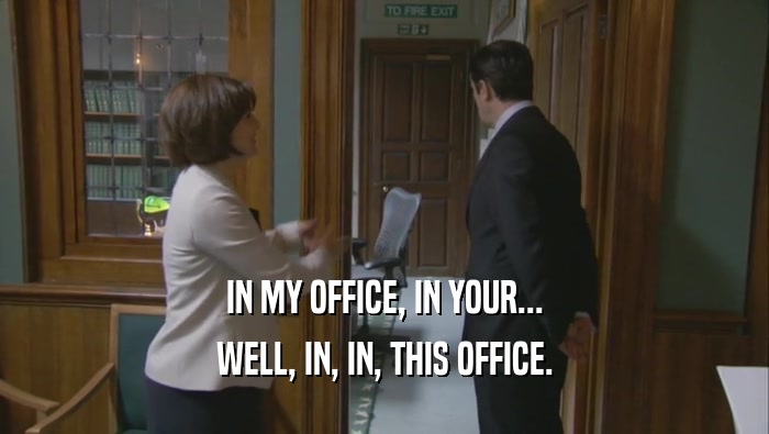 IN MY OFFICE, IN YOUR... WELL, IN, IN, THIS OFFICE. 