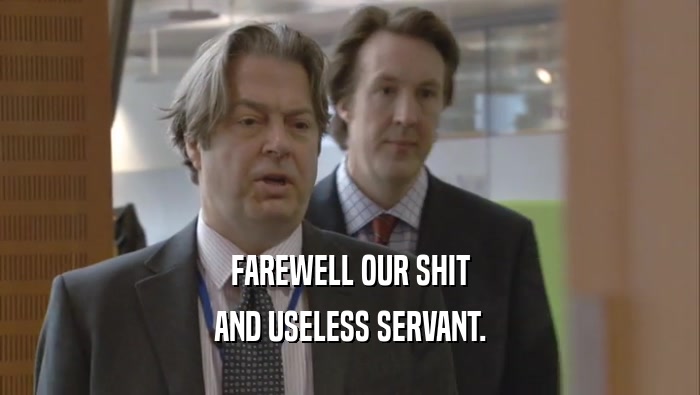 FAREWELL OUR SHIT AND USELESS SERVANT. 