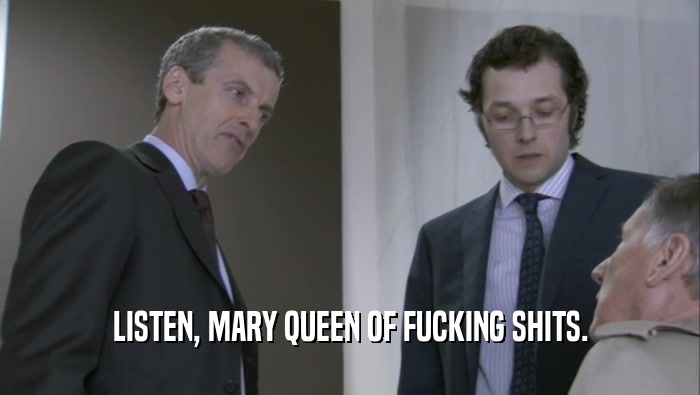 LISTEN, MARY QUEEN OF FUCKING SHITS.
  