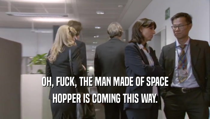 OH, FUCK, THE MAN MADE OF SPACE HOPPER IS COMING THIS WAY. 