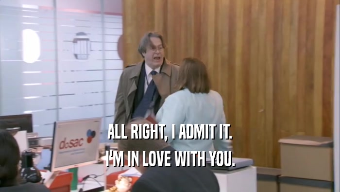 ALL RIGHT, I ADMIT IT. I'M IN LOVE WITH YOU. 