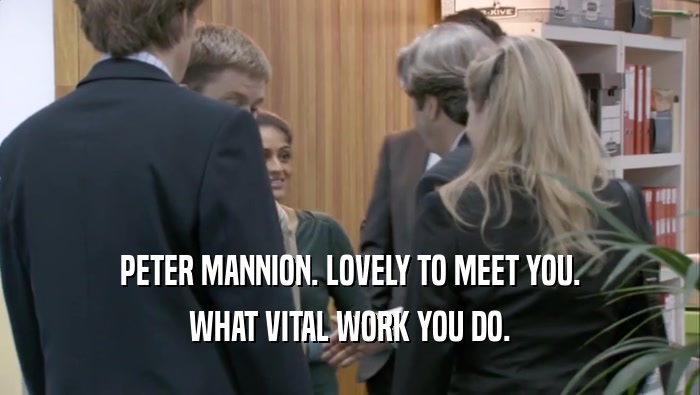 PETER MANNION. LOVELY TO MEET YOU. WHAT VITAL WORK YOU DO. 