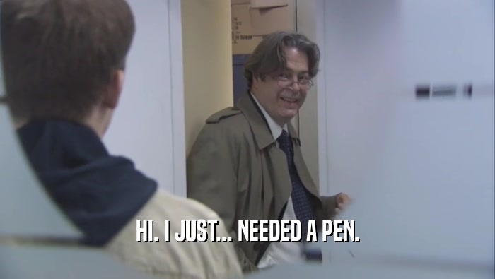 HI. I JUST... NEEDED A PEN.  