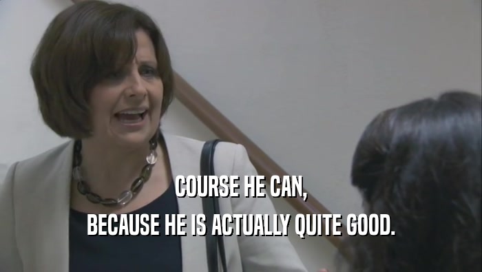 COURSE HE CAN, BECAUSE HE IS ACTUALLY QUITE GOOD. 