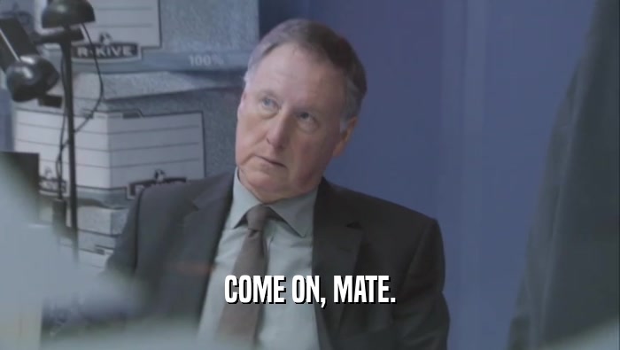 COME ON, MATE.  