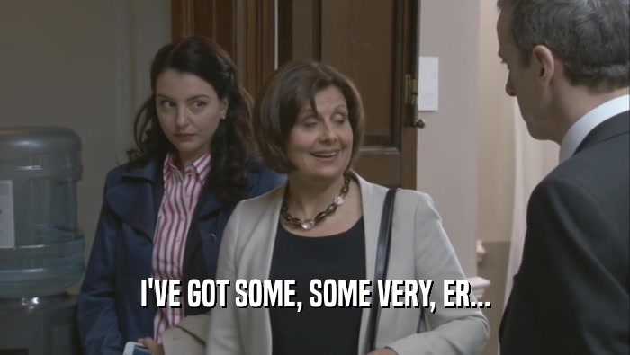 I'VE GOT SOME, SOME VERY, ER...  
