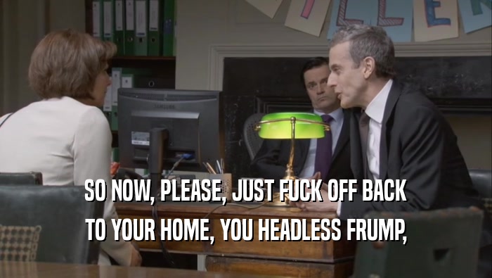 SO NOW, PLEASE, JUST FUCK OFF BACK TO YOUR HOME, YOU HEADLESS FRUMP, 