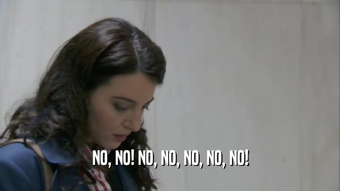 NO, NO! NO, NO, NO, NO, NO!  