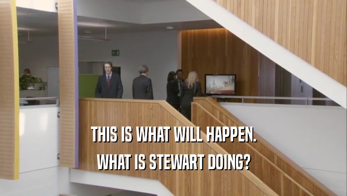 THIS IS WHAT WILL HAPPEN. WHAT IS STEWART DOING? 