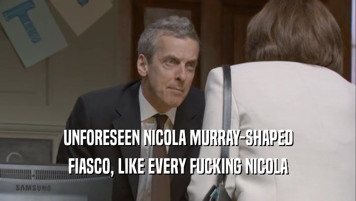 UNFORESEEN NICOLA MURRAY-SHAPED
 FIASCO, LIKE EVERY FUCKING NICOLA
 