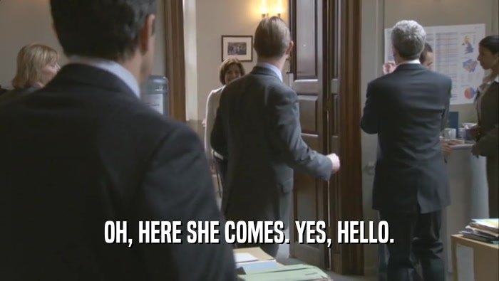 OH, HERE SHE COMES. YES, HELLO.  