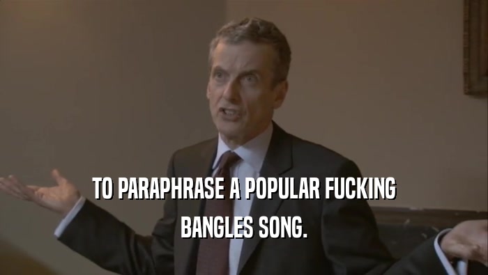 TO PARAPHRASE A POPULAR FUCKING
 BANGLES SONG.
 