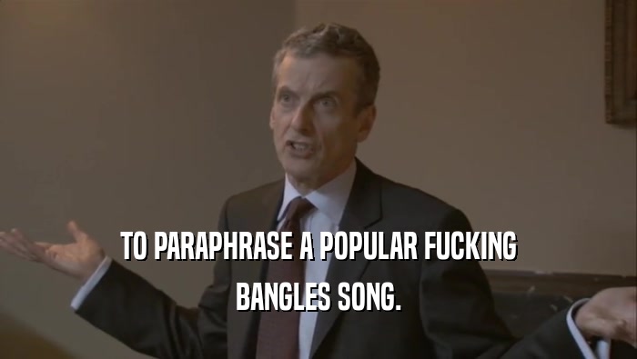TO PARAPHRASE A POPULAR FUCKING BANGLES SONG. 