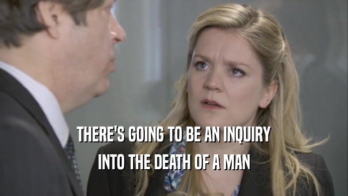 THERE'S GOING TO BE AN INQUIRY INTO THE DEATH OF A MAN 