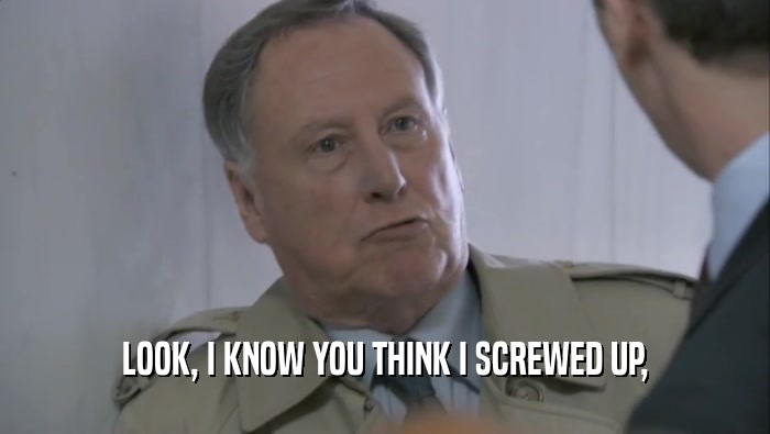 LOOK, I KNOW YOU THINK I SCREWED UP,  