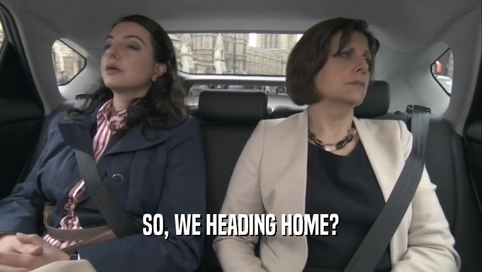 SO, WE HEADING HOME?  