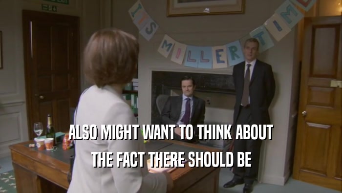 ALSO MIGHT WANT TO THINK ABOUT THE FACT THERE SHOULD BE 