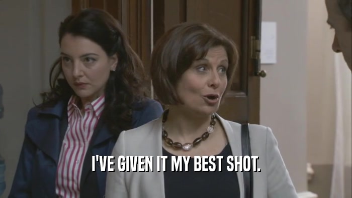 I'VE GIVEN IT MY BEST SHOT.  