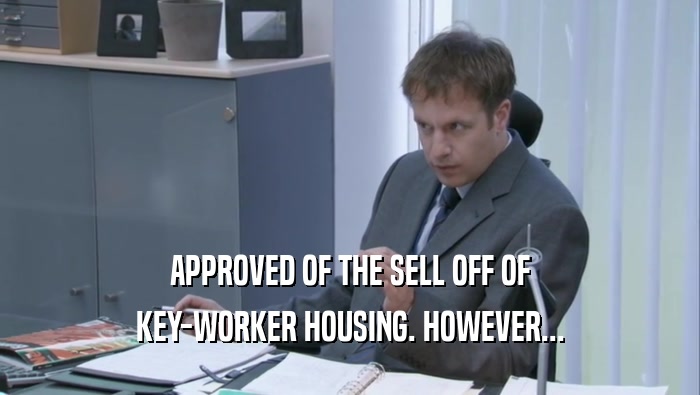 APPROVED OF THE SELL OFF OF KEY-WORKER HOUSING. HOWEVER... 