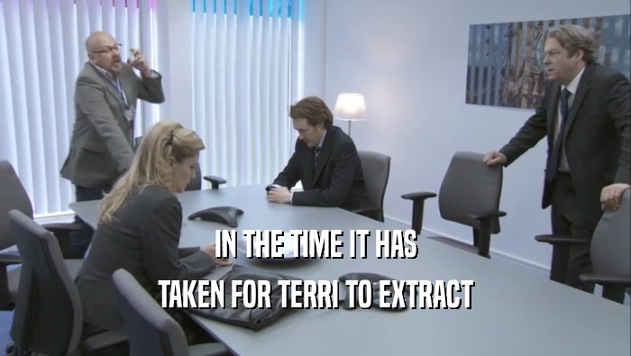 IN THE TIME IT HAS TAKEN FOR TERRI TO EXTRACT 