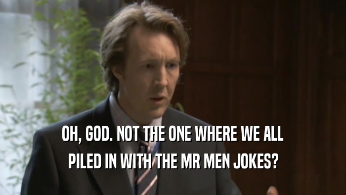OH, GOD. NOT THE ONE WHERE WE ALL PILED IN WITH THE MR MEN JOKES? 