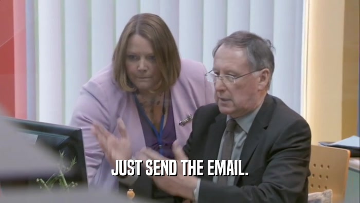 JUST SEND THE EMAIL.  