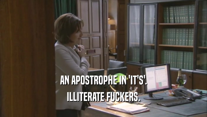 AN APOSTROPHE IN 'IT'S'. ILLITERATE FUCKERS. 