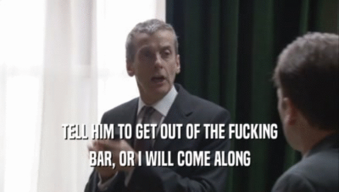 TELL HIM TO GET OUT OF THE FUCKING BAR, OR I WILL COME ALONG 